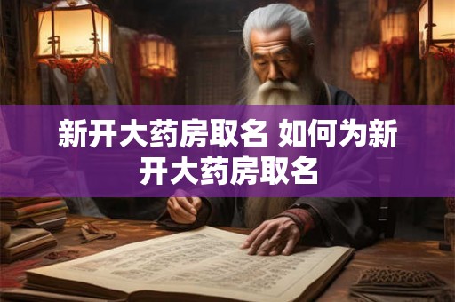 新开大药房取名 如何为新开大药房取名