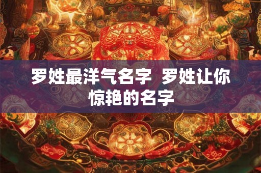罗姓最洋气名字  罗姓让你惊艳的名字
