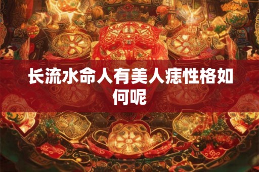 长流水命人有美人痣性格如何呢
