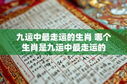 九运中最走运的生肖 哪个生肖是九运中最走运的