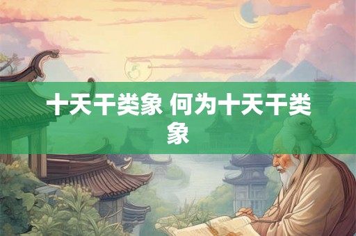 十天干类象 何为十天干类象