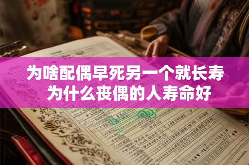 为啥配偶早死另一个就长寿 为什么丧偶的人寿命好 为啥配偶早死另一个就长寿 为什么丧偶的人寿命好