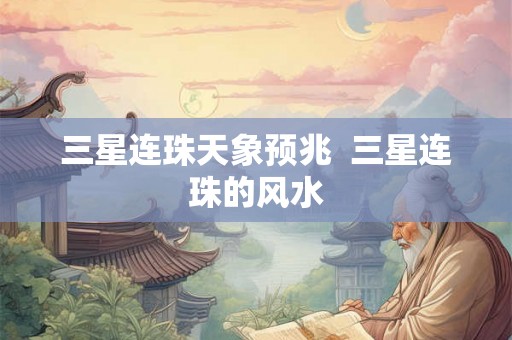 三星连珠天象预兆  三星连珠的风水
