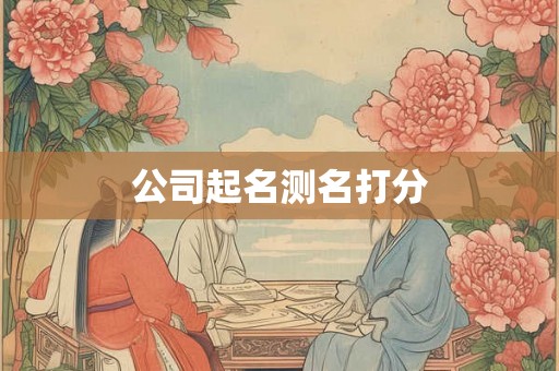公司起名测名打分 公司起名测名打分