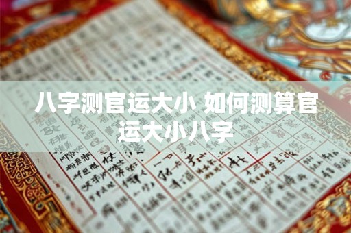 八字测官运大小 如何测算官运大小八字