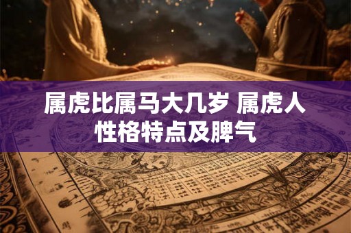 属虎比属马大几岁 属虎人性格特点及脾气