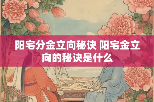 阳宅分金立向秘诀 阳宅金立向的秘诀是什么