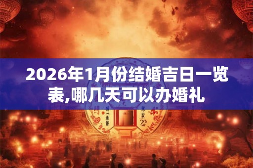 2026年1月份结婚吉日一览表,哪几天可以办婚礼
