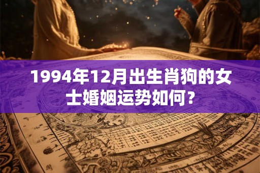 1994年12月出生肖狗的女士婚姻运势如何？