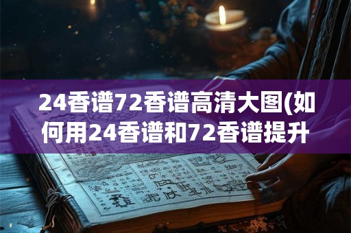 24香谱72香谱高清大图(如何用24香谱和72香谱提升茶艺品味？)