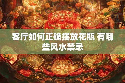 客厅如何正确摆放花瓶 有哪些风水禁忌