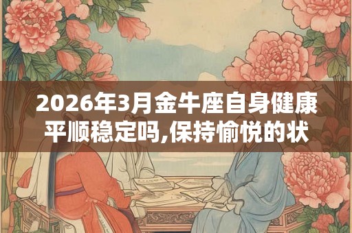 2026年3月金牛座自身健康平顺稳定吗,保持愉悦的状态坚持锻炼