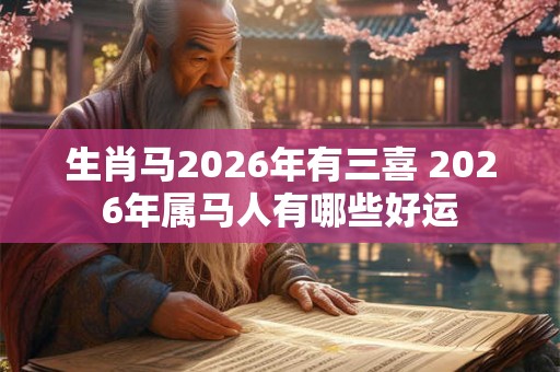 生肖马2026年有三喜 2026年属马人有哪些好运