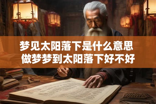 梦见太阳落下是什么意思 做梦梦到太阳落下好不好