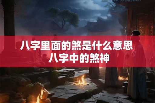 八字里面的煞是什么意思 八字中的煞神 八字里面的煞是什么意思 八字中的煞神