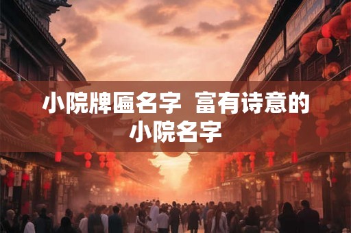 小院牌匾名字  富有诗意的小院名字