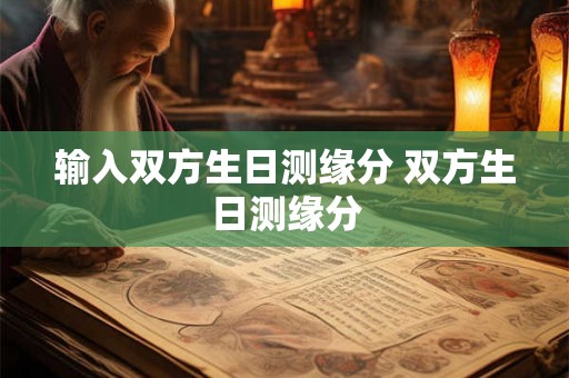 输入双方生日测缘分 双方生日测缘分