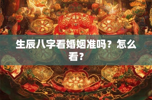 生辰八字看婚姻准吗？怎么看？