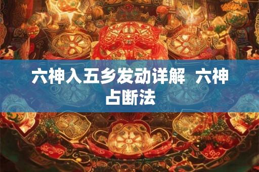 六神入五乡发动详解 六神占断法 六神入五乡发动详解 六神占断法