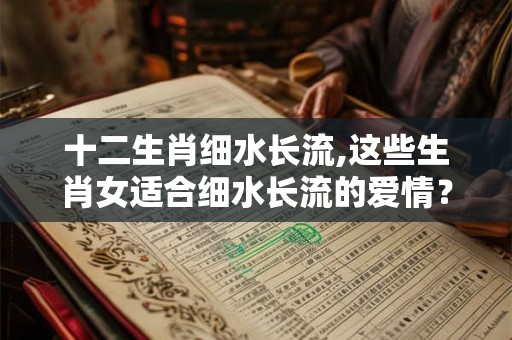 十二生肖细水长流,这些生肖女适合细水长流的爱情? 十二生肖细水长流,这些生肖女适合细水长流的爱情?