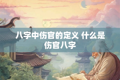 八字中伤官的定义 什么是伤官八字 八字中伤官的定义 什么是伤官八字