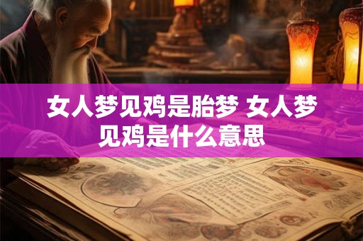 女人梦见鸡是胎梦 女人梦见鸡是什么意思