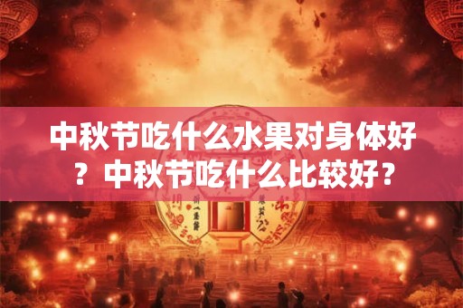 中秋节吃什么水果对身体好?中秋节吃什么比较好? 中秋节吃什么水果对身体好?中秋节吃什么比较好?