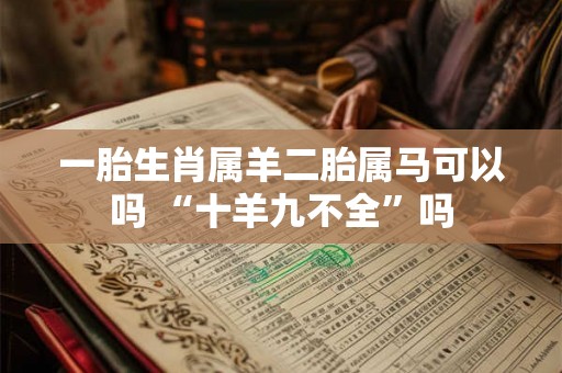 一胎生肖属羊二胎属马可以吗 “十羊九不全”吗