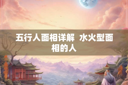 五行人面相详解  水火型面相的人