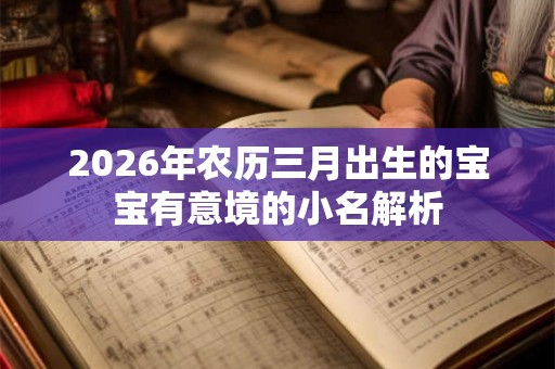 2026年农历三月出生的宝宝有意境的小名解析