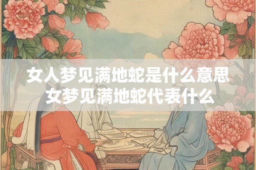 女人梦见满地蛇是什么意思 女梦见满地蛇代表什么