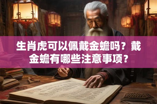 生肖虎可以佩戴金蟾吗？戴金蟾有哪些注意事项？