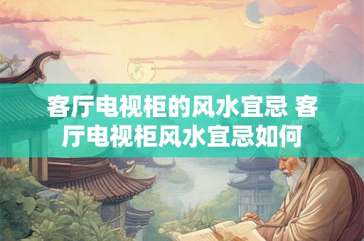 客厅电视柜的风水宜忌 客厅电视柜风水宜忌如何