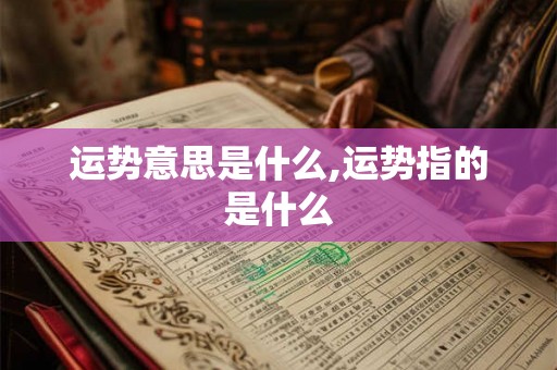 运势意思是什么,运势指的是什么 运势意思是什么,运势指的是什么