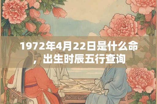 1972年4月22日是什么命，出生时辰五行查询