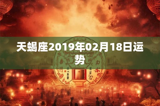 天蝎座2019年02月18日运势
