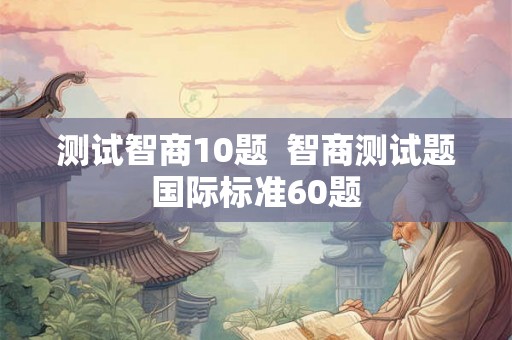 测试智商10题  智商测试题国际标准60题