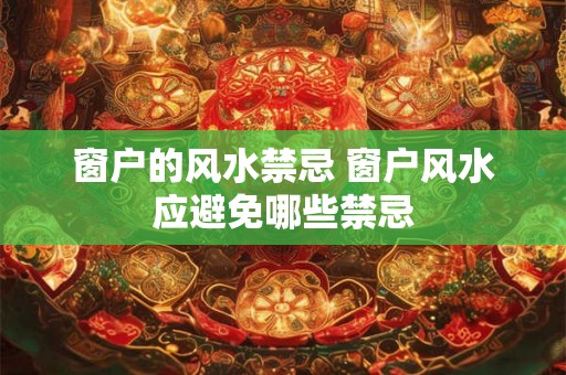 窗户的风水禁忌 窗户风水应避免哪些禁忌