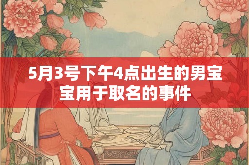 5月3号下午4点出生的男宝宝用于取名的事件