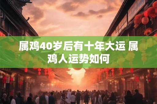 属鸡40岁后有十年大运 属鸡人运势如何