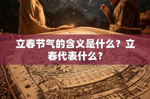立春节气的含义是什么?立春代表什么? 立春节气的含义是什么?立春代表什么?