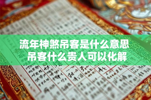 流年神煞吊客是什么意思  吊客什么贵人可以化解