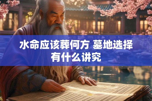 水命应该葬何方 墓地选择有什么讲究