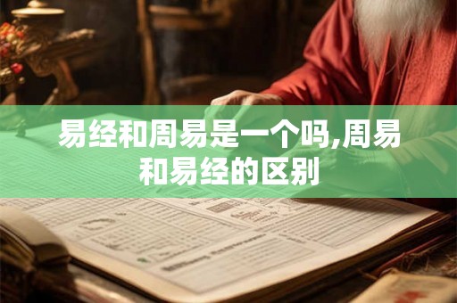 易经和周易是一个吗,周易和易经的区别