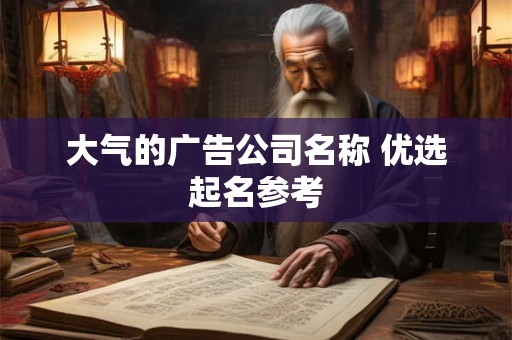 大气的广告公司名称 优选起名参考