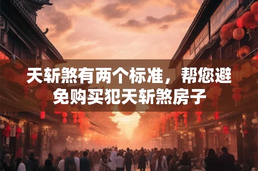 天斩煞有两个标准，帮您避免购买犯天斩煞房子