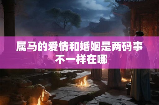 属马的爱情和婚姻是两码事 不一样在哪