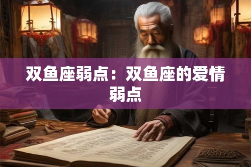 双鱼座弱点:双鱼座的爱情弱点 双鱼座弱点:双鱼座的爱情弱点