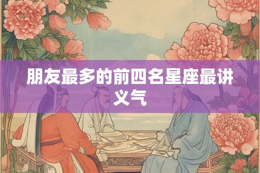 朋友最多的前四名星座最讲义气