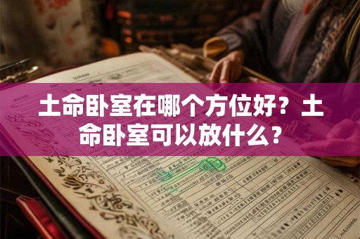 土命卧室在哪个方位好？土命卧室可以放什么？
